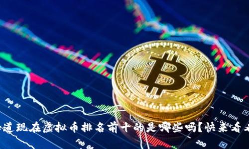 你知道现在虚拟币排名前十的是哪些吗？快来看看吧！
