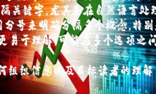 在 TPWallet 中，可以使用以下几种助词或标识符来进行关键字的分隔，具体取决于您需要的效果和目标：

1. **逗号**：常见的分隔符，适用于大多数情况下的关键词、参数等分割。
2. **空格**：有时可以使用空格来分隔关键字，尤其是在自然语言处理或搜索引擎（）中。
3. **分号**：在某些情况下，可以使用分号来明确分隔多个概念，特别是在列举多个相关项时。
4. **竖线 (|)**：有时候为了让内容更易于理解，可能在多个选项之间使用竖线进行分隔。

选择何种方式，通常取决于您希望如何组织信息以及目标读者的理解习惯。