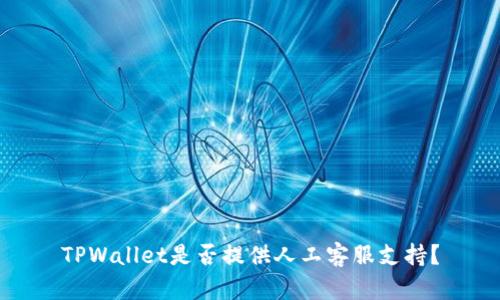 TPWallet是否提供人工客服支持？