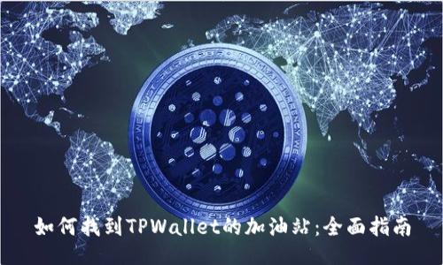 如何找到TPWallet的加油站：全面指南