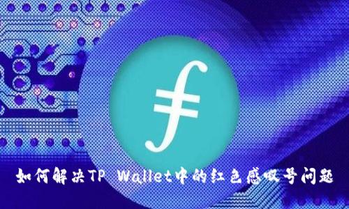 如何解决TP Wallet中的红色感叹号问题