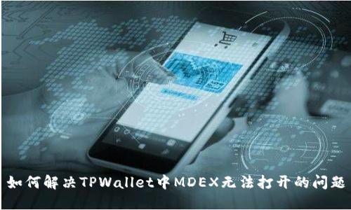 如何解决TPWallet中MDEX无法打开的问题