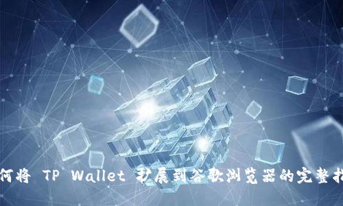 如何将 TP Wallet 扩展到谷歌浏览器的完整指南