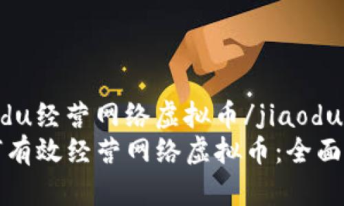 jiaodu经营网络虚拟币/jiaodu
如何有效经营网络虚拟币：全面指南