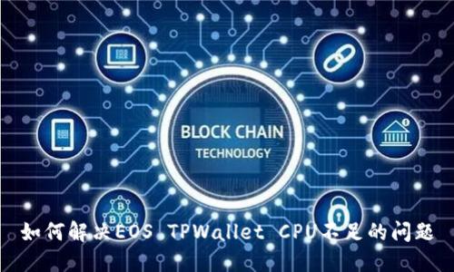 如何解决EOS TPWallet CPU不足的问题