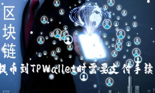 火币提币到TPWallet时需要支付手续费吗？
