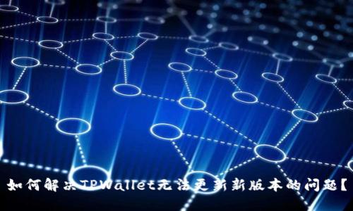 如何解决TPWallet无法更新新版本的问题？